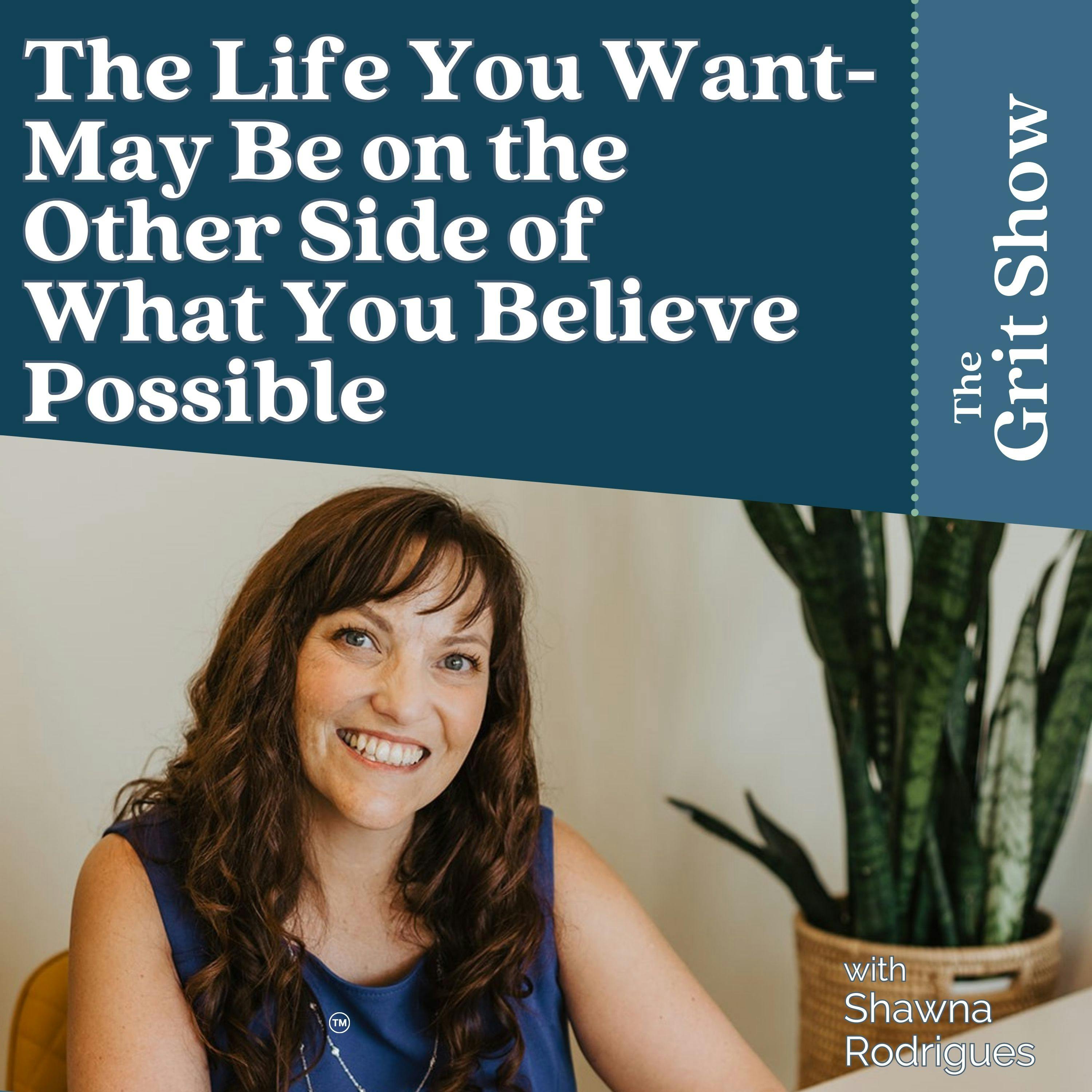 The Life You Want- May Be on the Other Side of What You Believe Possible