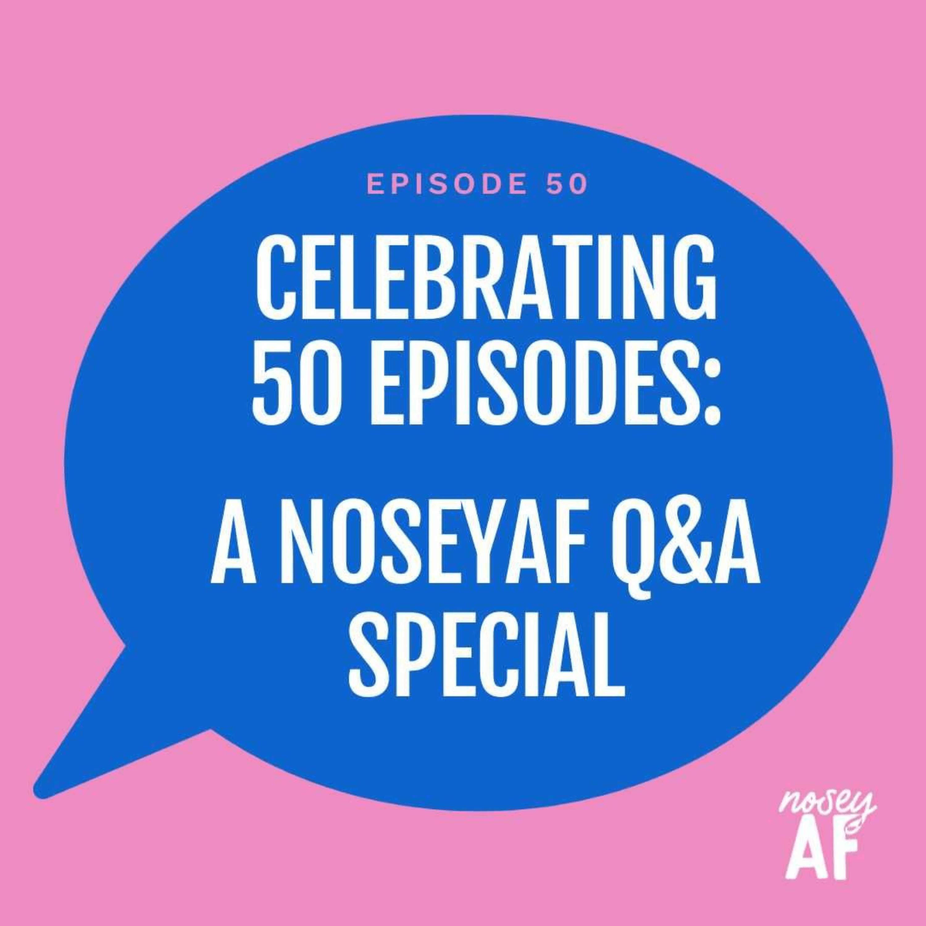 Celebrating 50 Episodes: A noseyAF Q&A Special