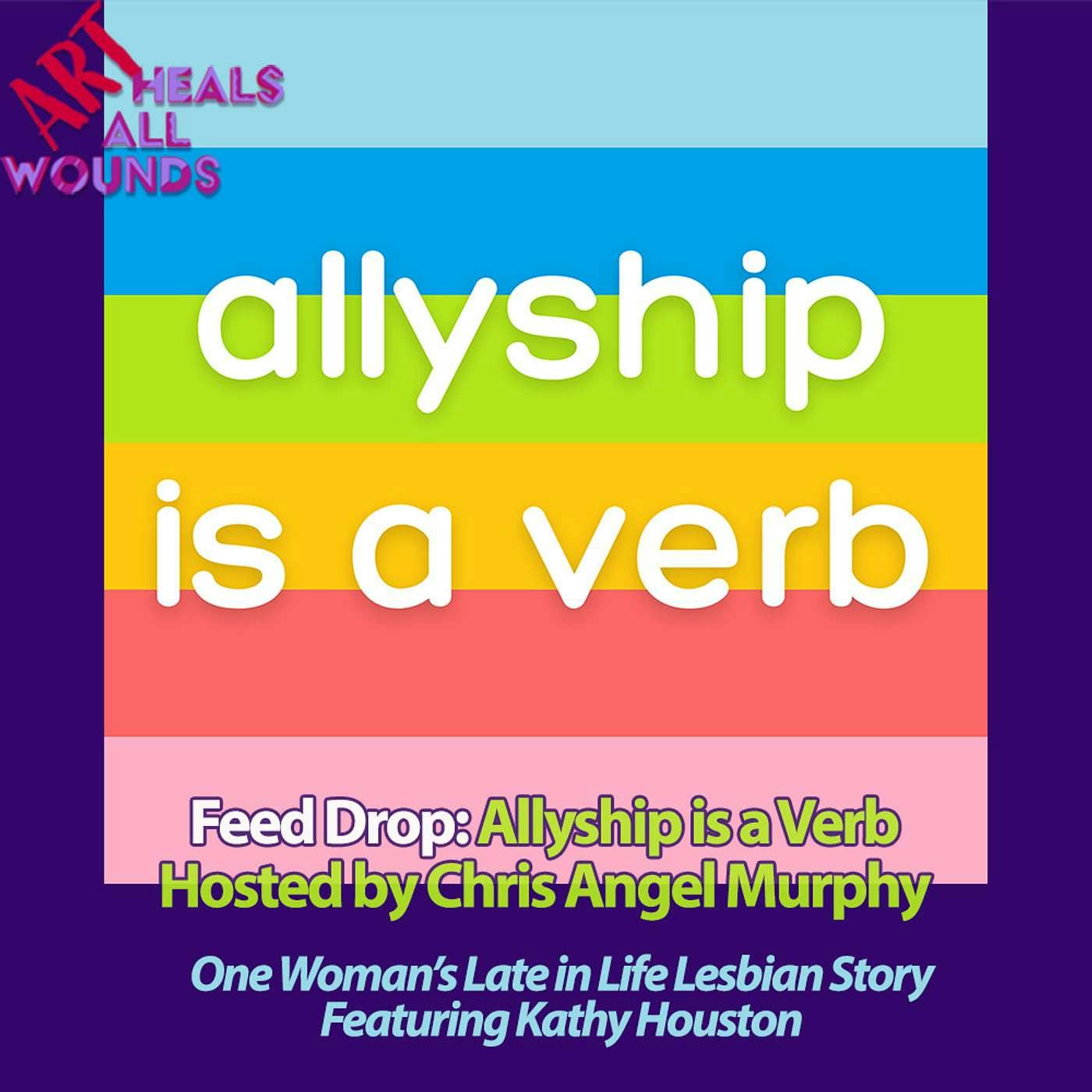 Feed Drop: Allyship is a Verb, Hosted by Chris Angel Murphy: One Woman's Late in Life Lesbian Story, Featuring Kathy Houston