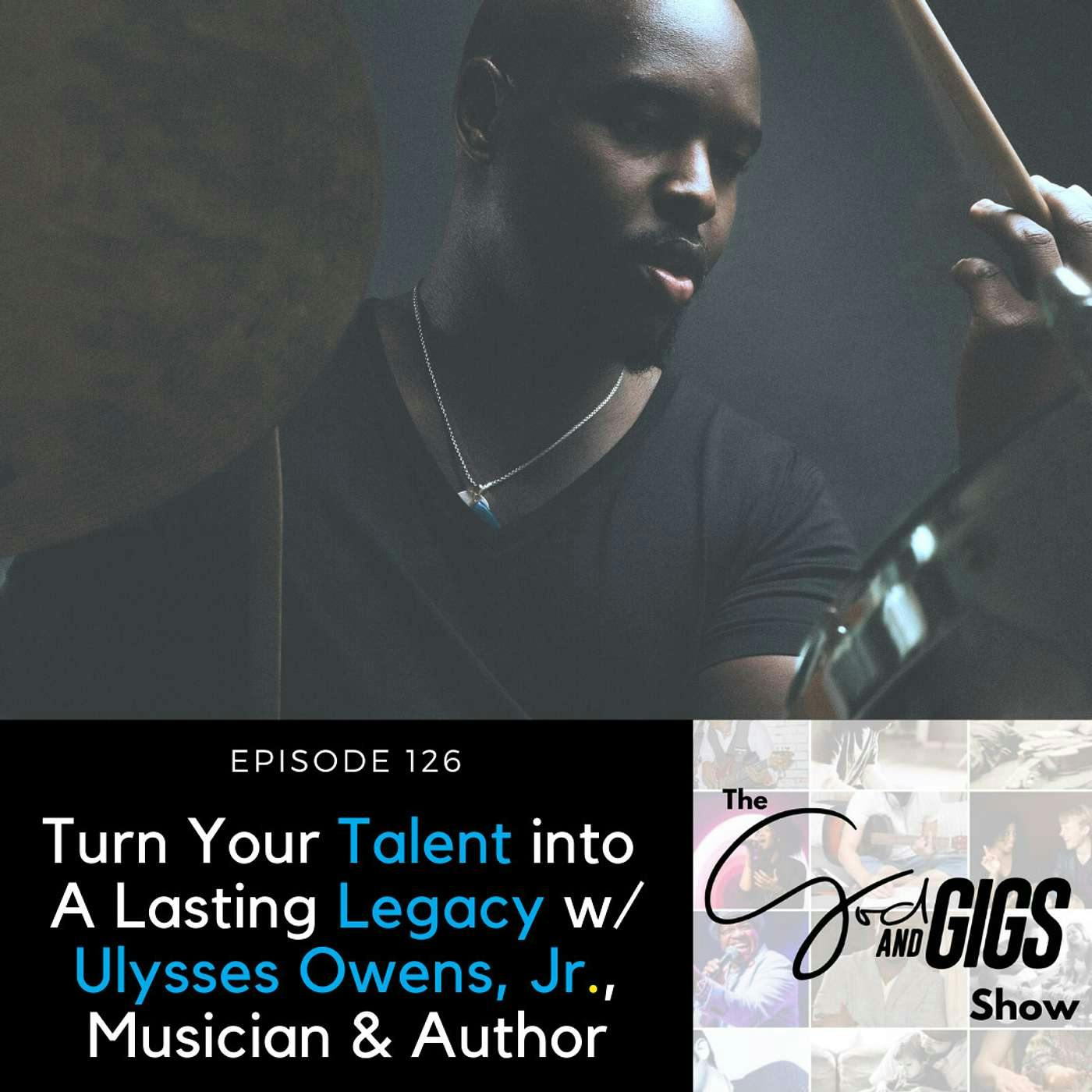 Turn Your Talent Into A Lasting Legacy w/ Ulysses Owens, Jr., Musician & Author