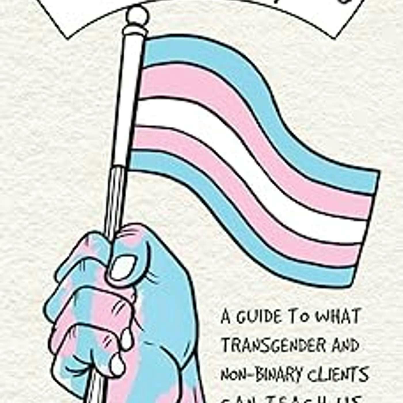 Gender Affirming Therapy: A Guide to What Transgender and Non-Binary Clients Can Teach Us